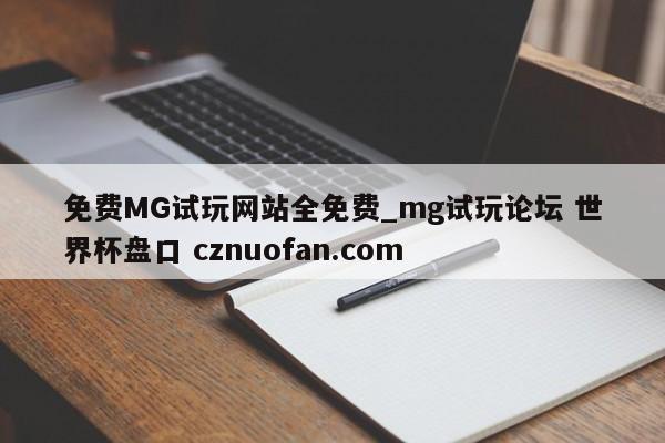 免费MG试玩网站全免费_mg试玩论坛 世界杯盘口 cznuofan.com