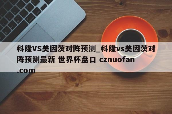 科隆VS美因茨对阵预测_科隆vs美因茨对阵预测最新 世界杯盘口 cznuofan.com