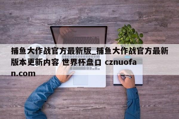 捕鱼大作战官方最新版_捕鱼大作战官方最新版本更新内容 世界杯盘口 cznuofan.com