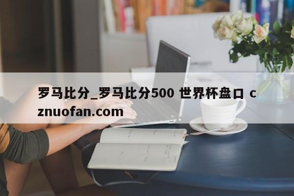 罗马比分_罗马比分500 世界杯盘口 cznuofan.com