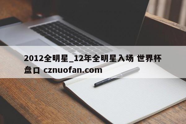 2012全明星_12年全明星入场 世界杯盘口 cznuofan.com