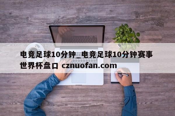 电竞足球10分钟_电竞足球10分钟赛事 世界杯盘口 cznuofan.com