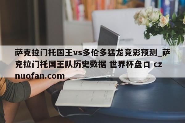 萨克拉门托国王vs多伦多猛龙竞彩预测_萨克拉门托国王队历史数据 世界杯盘口 cznuofan.com