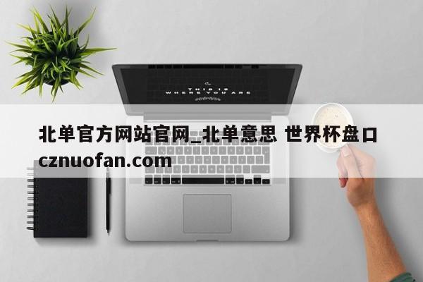北单官方网站官网_北单意思 世界杯盘口 cznuofan.com