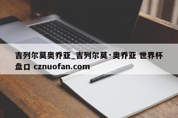 吉列尔莫奥乔亚_吉列尔莫·奥乔亚 世界杯盘口 cznuofan.com