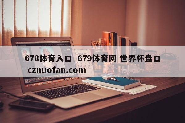 678体育入口_679体育网 世界杯盘口 cznuofan.com