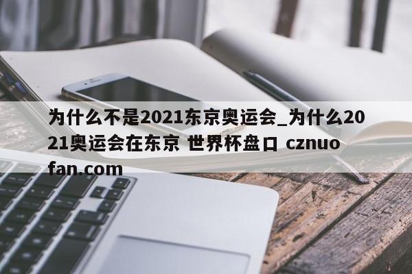 为什么不是2021东京奥运会_为什么2021奥运会在东京 世界杯盘口 cznuofan.com