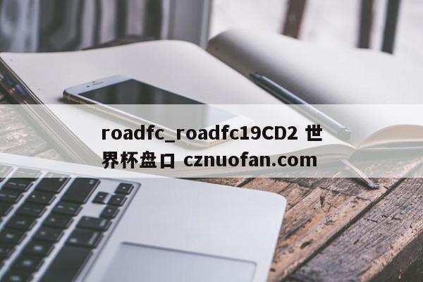 roadfc_roadfc19CD2 世界杯盘口 cznuofan.com