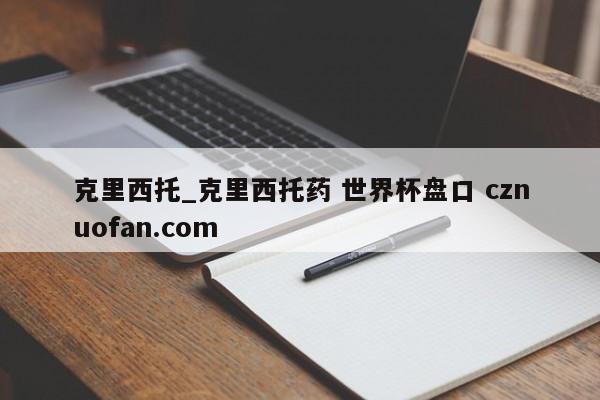 克里西托_克里西托药 世界杯盘口 cznuofan.com