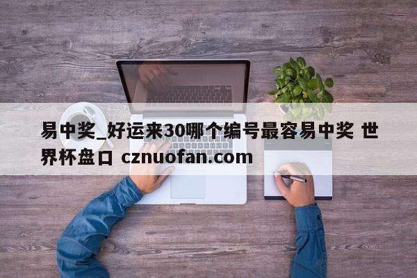 易中奖_好运来30哪个编号最容易中奖 世界杯盘口 cznuofan.com