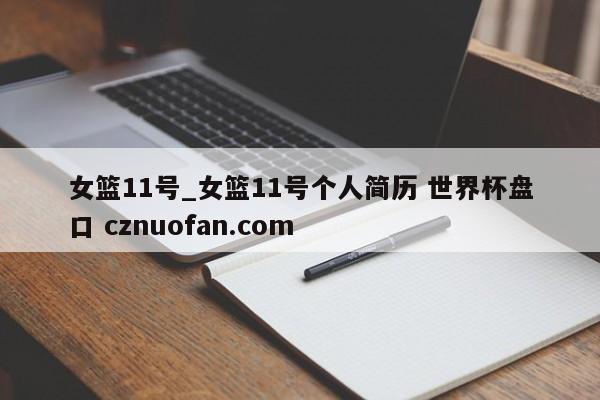 女篮11号_女篮11号个人简历 世界杯盘口 cznuofan.com