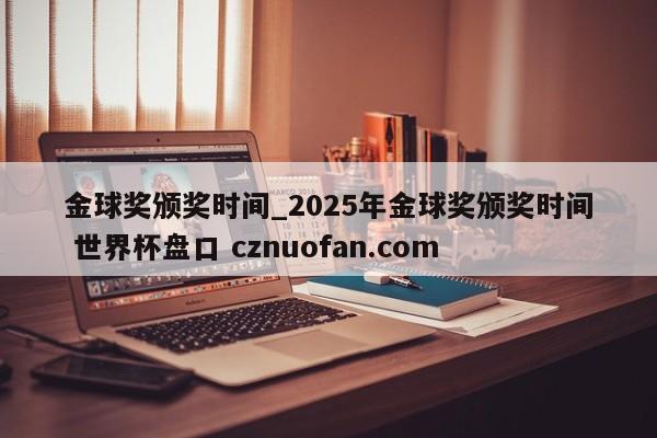 金球奖颁奖时间_2025年金球奖颁奖时间 世界杯盘口 cznuofan.com