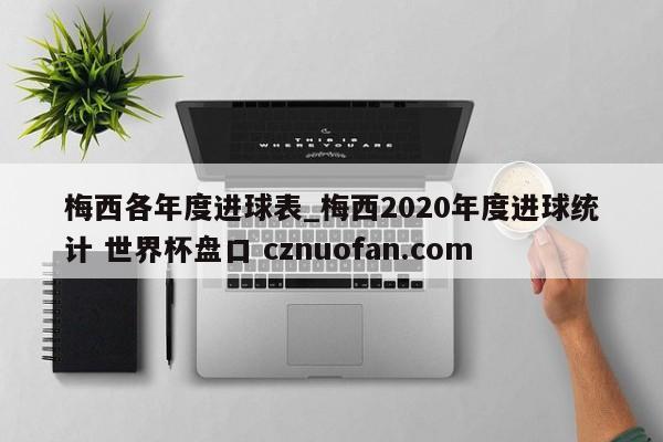 梅西各年度进球表_梅西2020年度进球统计 世界杯盘口 cznuofan.com