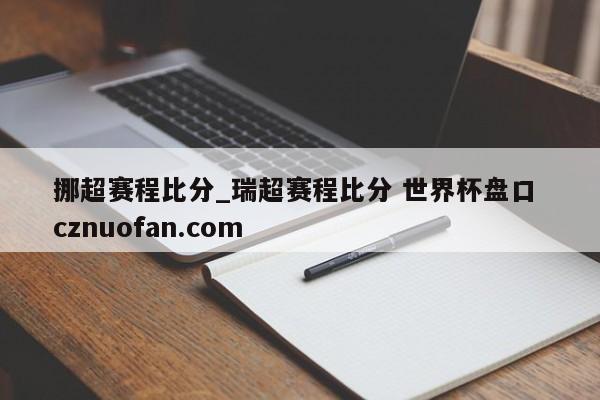 挪超赛程比分_瑞超赛程比分 世界杯盘口 cznuofan.com
