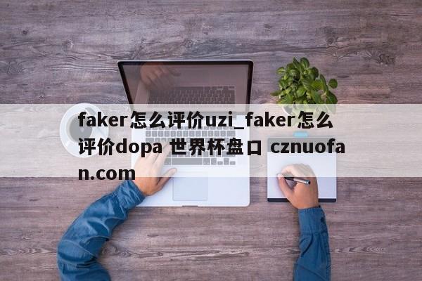 faker怎么评价uzi_faker怎么评价dopa 世界杯盘口 cznuofan.com