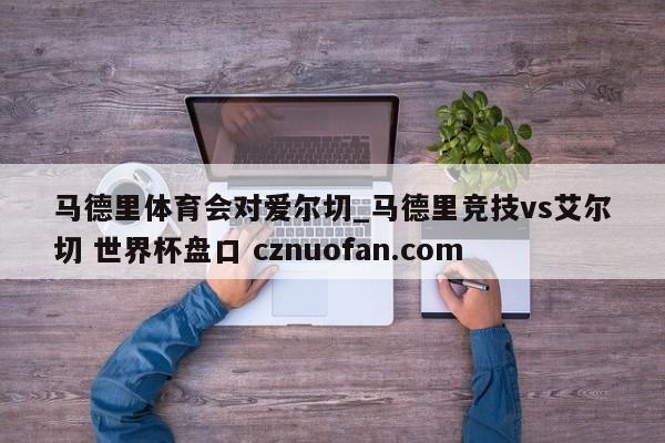马德里体育会对爱尔切_马德里竞技vs艾尔切 世界杯盘口 cznuofan.com