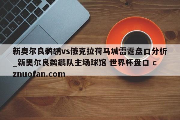 新奥尔良鹈鹕vs俄克拉荷马城雷霆盘口分析_新奥尔良鹈鹕队主场球馆 世界杯盘口 cznuofan.com
