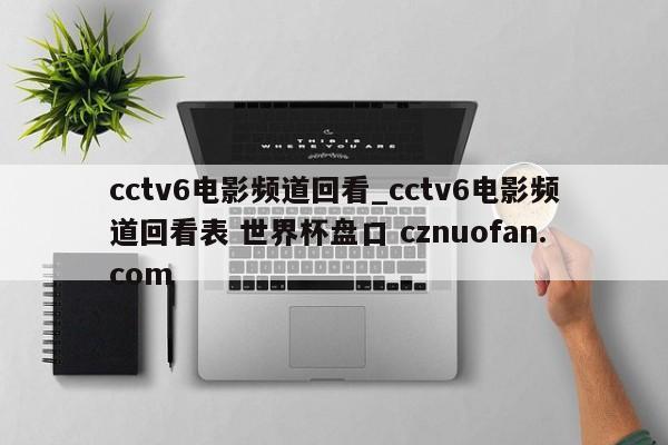 cctv6电影频道回看_cctv6电影频道回看表 世界杯盘口 cznuofan.com