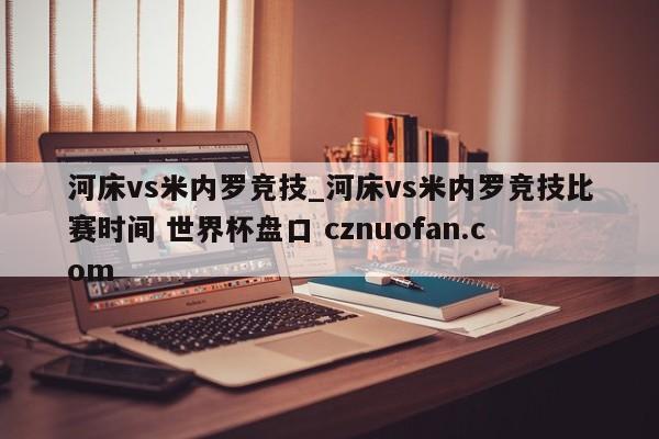 河床vs米内罗竞技_河床vs米内罗竞技比赛时间 世界杯盘口 cznuofan.com