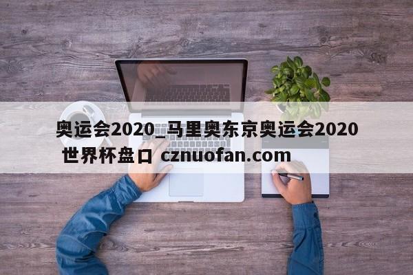 奥运会2020_马里奥东京奥运会2020 世界杯盘口 cznuofan.com