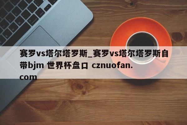赛罗vs塔尔塔罗斯_赛罗vs塔尔塔罗斯自带bjm 世界杯盘口 cznuofan.com