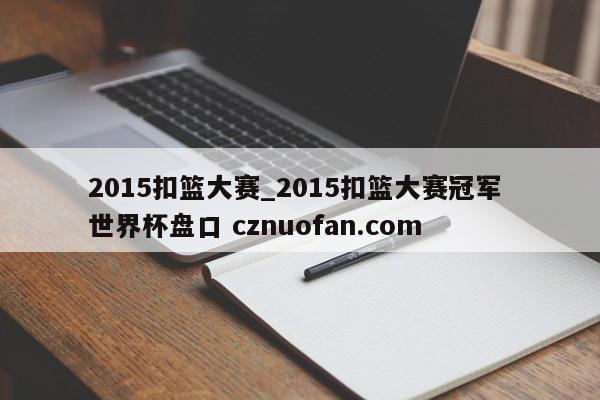 2015扣篮大赛_2015扣篮大赛冠军 世界杯盘口 cznuofan.com